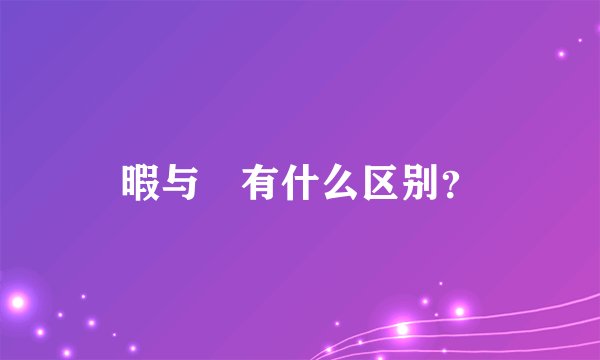 暇与睱有什么区别？