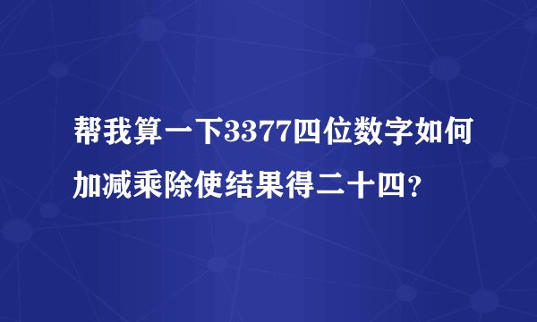 帮我算一下3377四位数字如何加减乘除使结果得二十四？