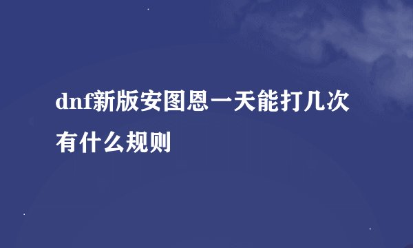 dnf新版安图恩一天能打几次有什么规则