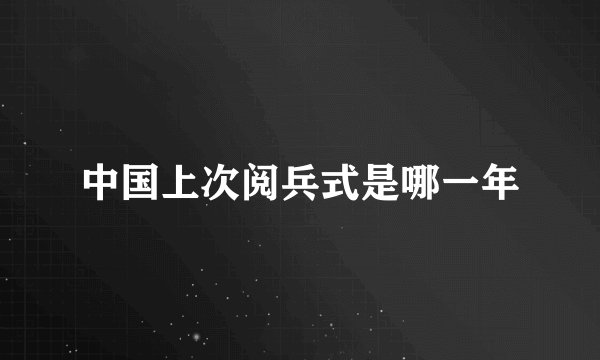 中国上次阅兵式是哪一年