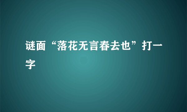 谜面“落花无言春去也”打一字