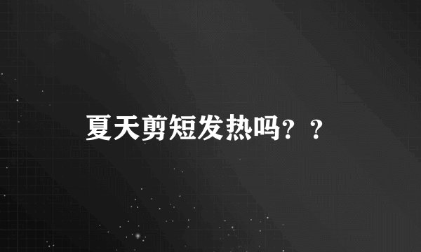 夏天剪短发热吗？？
