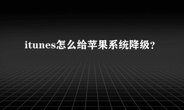 itunes怎么给苹果系统降级？