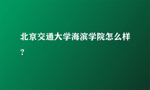 北京交通大学海滨学院怎么样？