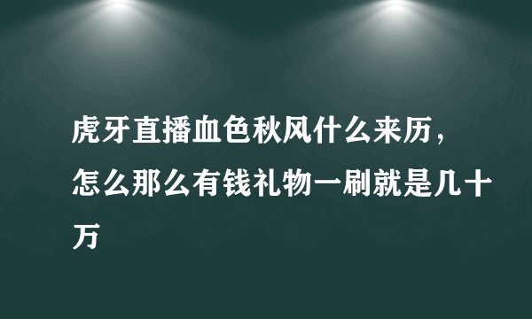 虎牙直播血色秋风什么来历，怎么那么有钱礼物一刷就是几十万