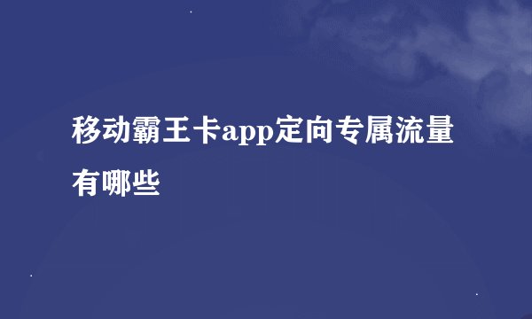 移动霸王卡app定向专属流量有哪些