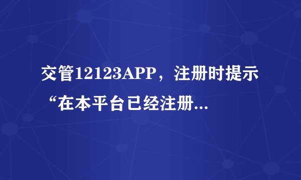 交管12123APP，注册时提示“在本平台已经注册过”是什么原因？