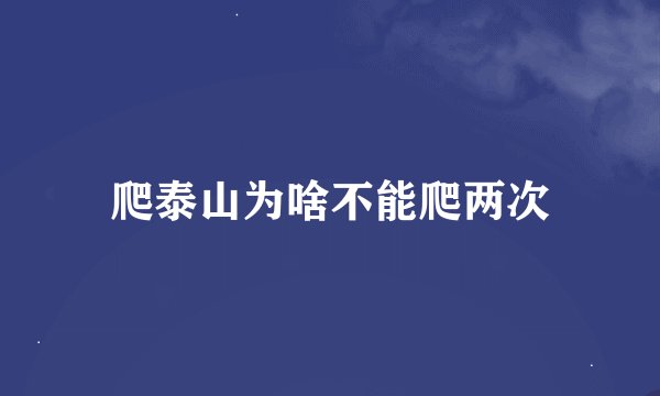 爬泰山为啥不能爬两次