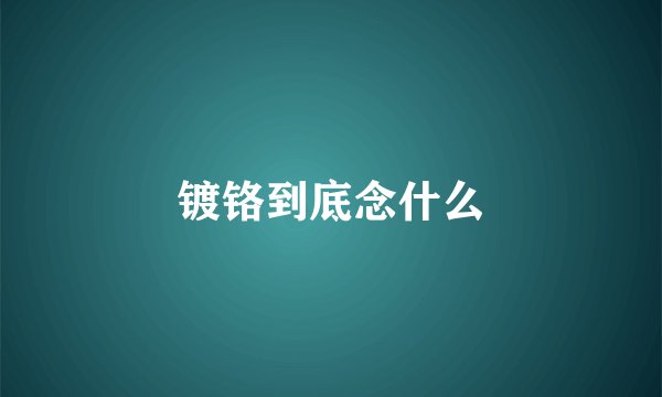 镀铬到底念什么