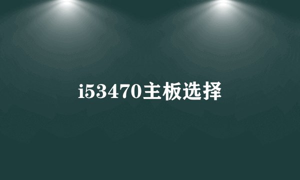 i53470主板选择
