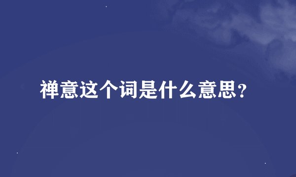 禅意这个词是什么意思？