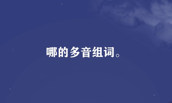哪的多音组词。
