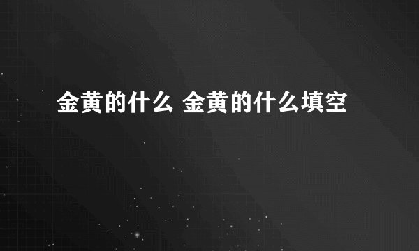 金黄的什么 金黄的什么填空