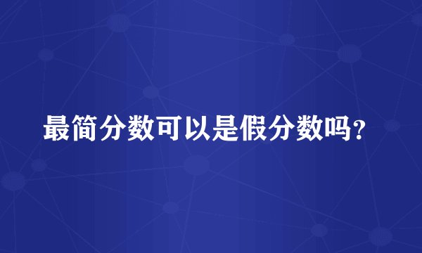 最简分数可以是假分数吗？