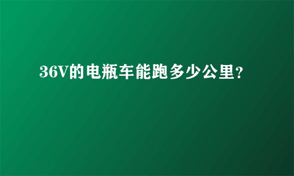 36V的电瓶车能跑多少公里？