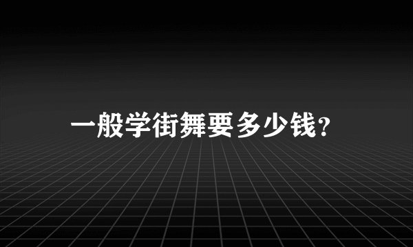一般学街舞要多少钱？