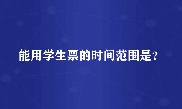 能用学生票的时间范围是？