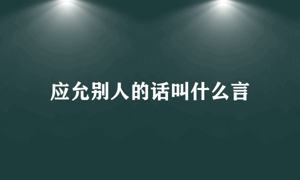 应允别人的话叫什么言