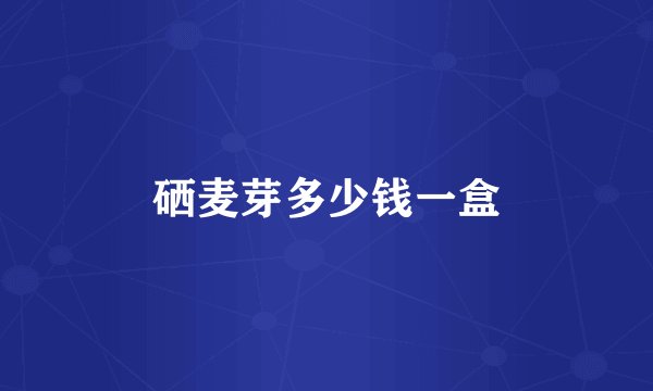 硒麦芽多少钱一盒