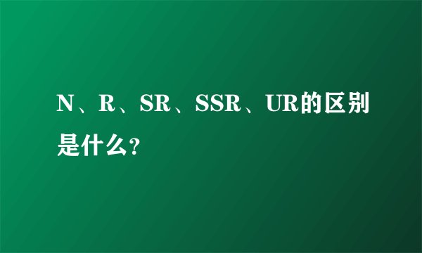 N、R、SR、SSR、UR的区别是什么?