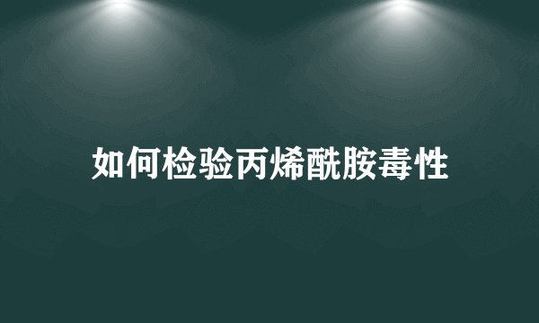 如何检验丙烯酰胺毒性