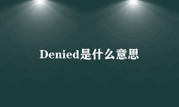 Denied是什么意思