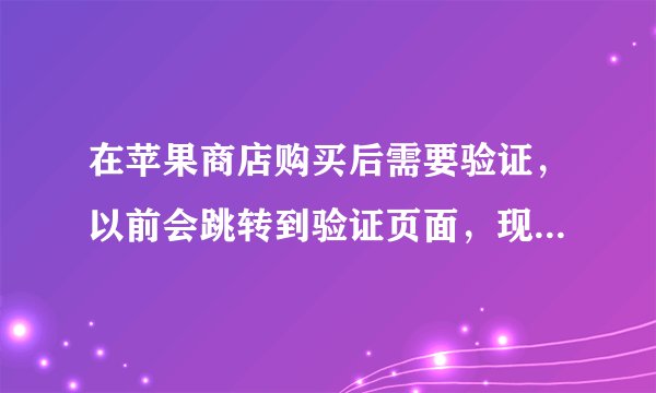 在苹果商店购买后需要验证,以前会跳转到验证页面,现在跳转后直接显示白屏。怎么解决?