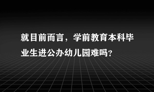 就目前而言，学前教育本科毕业生进公办幼儿园难吗？