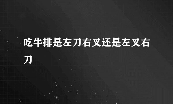 吃牛排是左刀右叉还是左叉右刀