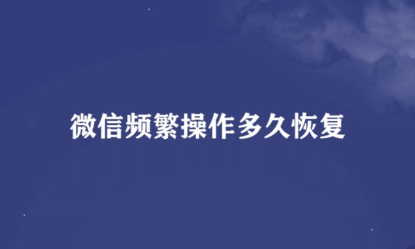 微信频繁操作多久恢复