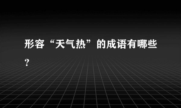 形容“天气热”的成语有哪些？