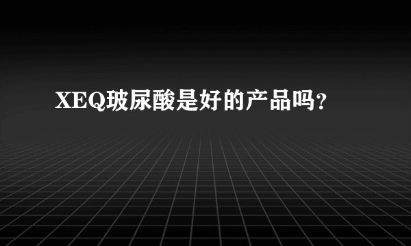 XEQ玻尿酸是好的产品吗？