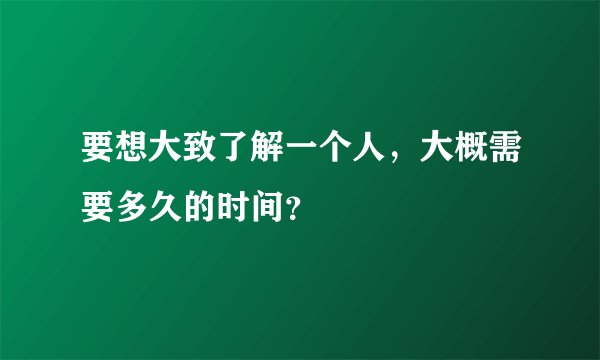 要想大致了解一个人，大概需要多久的时间？
