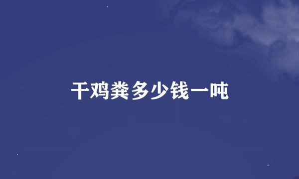 干鸡粪多少钱一吨