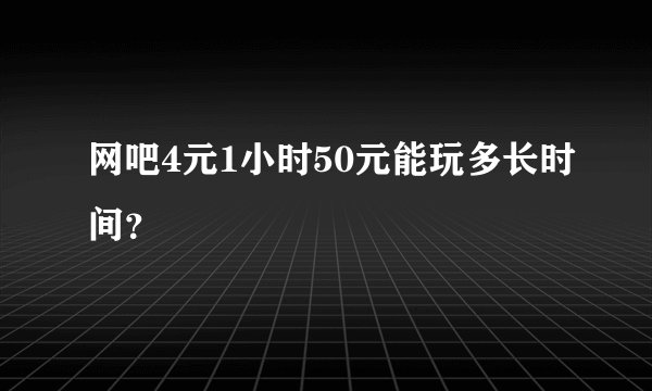 网吧4元1小时50元能玩多长时间？