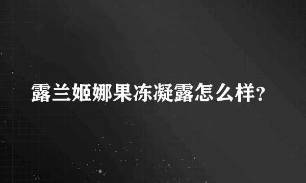 露兰姬娜果冻凝露怎么样？