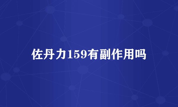 佐丹力159有副作用吗