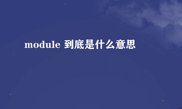 module 到底是什么意思