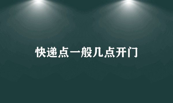 快递点一般几点开门