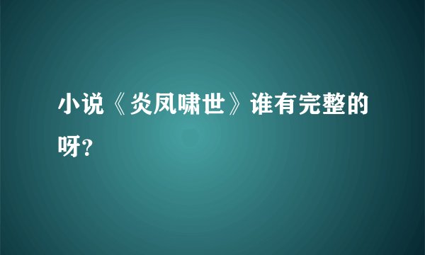小说《炎凤啸世》谁有完整的呀？