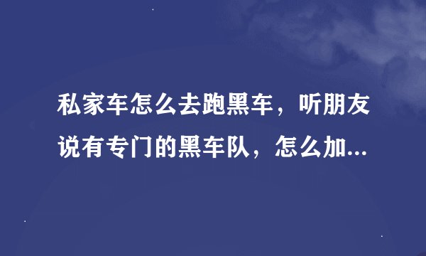 私家车怎么去跑黑车，听朋友说有专门的黑车队，怎么加入，我在厦门求大神指点