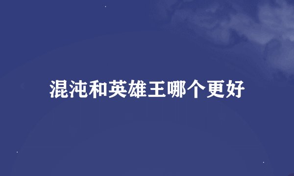 混沌和英雄王哪个更好
