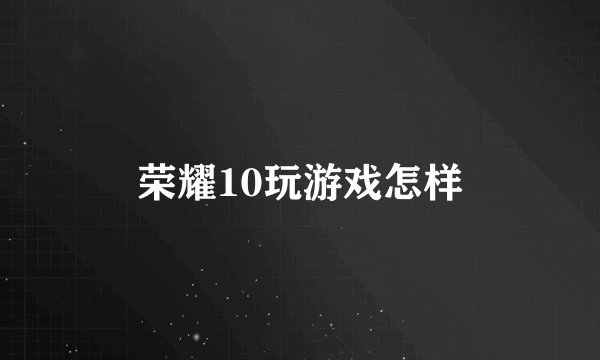 荣耀10玩游戏怎样
