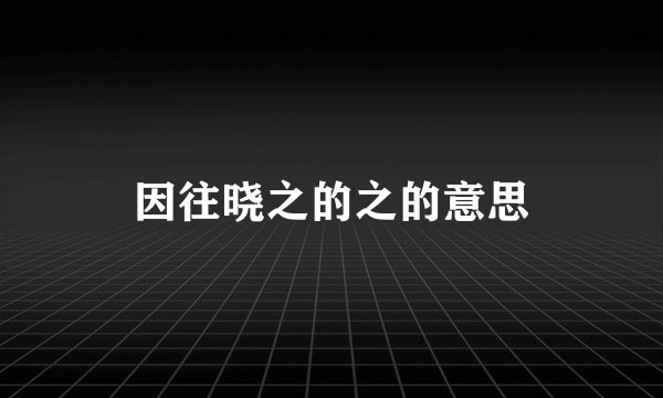 因往晓之的之的意思