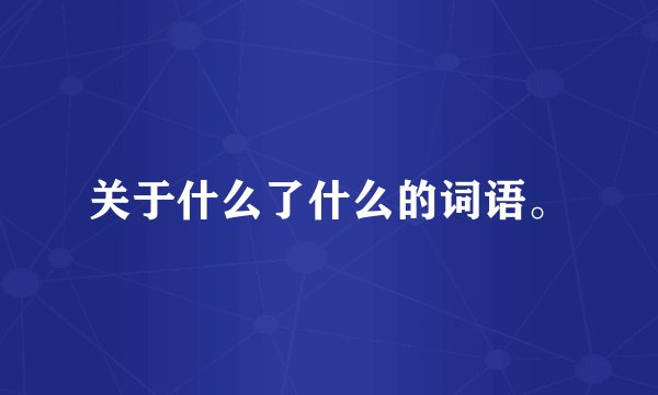 关于什么了什么的词语。