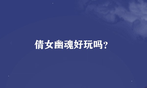 倩女幽魂好玩吗？