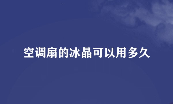 空调扇的冰晶可以用多久