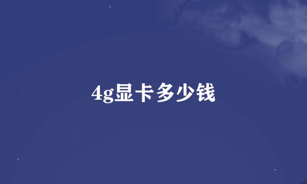 4g显卡多少钱