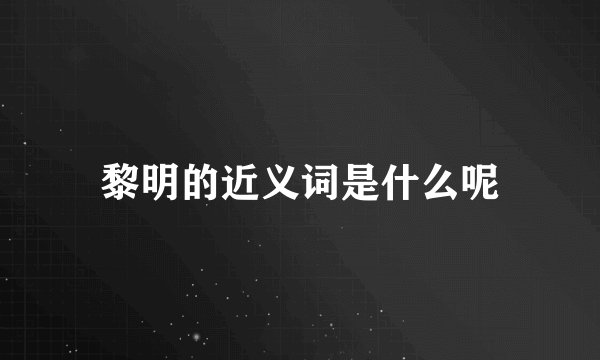 黎明的近义词是什么呢