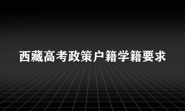 西藏高考政策户籍学籍要求